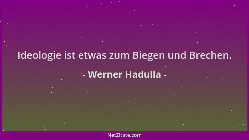 Werner Hadulla - Ideologie ist etwas zum Biegen und Brechen....