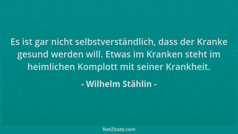 Wilhelm Stählin - Es ist gar nicht selbstverständlich, dass der Kranke gesund werden will. Etwas im Kranken steht im heimli...