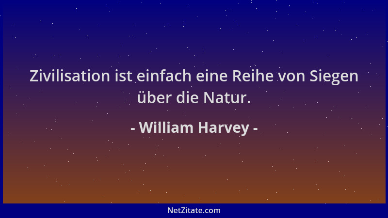 William Harvey - Zivilisation ist einfach eine Reihe von Siegen über die Natur....