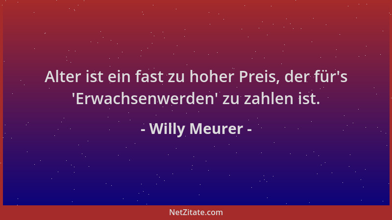 Willy Meurer - Alter ist ein fast zu hoher Preis, der für 's  'Erwachsenwerden ' zu zahlen ist....