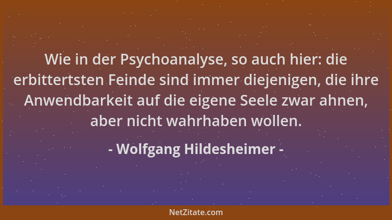 Wolfgang Hildesheimer - Wie in der Psychoanalyse, so auch hier: die erbittertsten Feinde sind immer diejenigen, die ihre An...