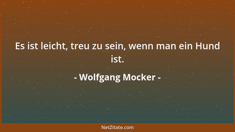 Wolfgang Mocker - Es ist leicht, treu zu sein, wenn man ein Hund ist....