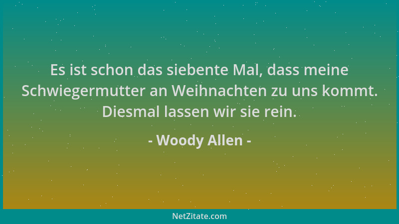 Woody Allen - Es ist schon das siebente Mal, dass meine Schwiegermutter an Weihnachten zu uns kommt. Diesmal lassen wir sie...