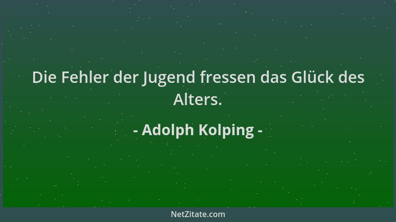 Adolph Kolping - Die Fehler der Jugend fressen das Glück des Alters....