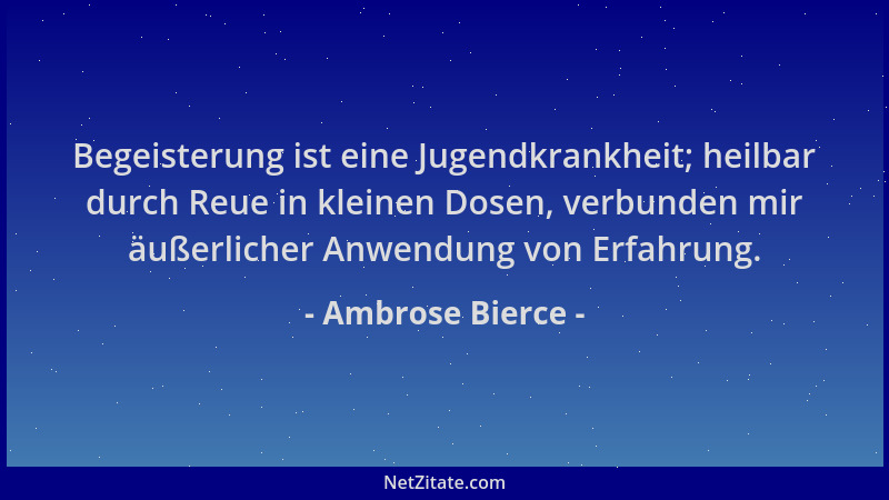 Ambrose Bierce - Begeisterung ist eine Jugendkrankheit; heilbar durch Reue in kleinen Dosen, verbunden mir äußerlicher Anwe...