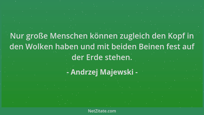 Andrzej Majewski - Nur große Menschen können zugleich den Kopf in den Wolken haben und mit beiden Beinen fest auf der Erde...