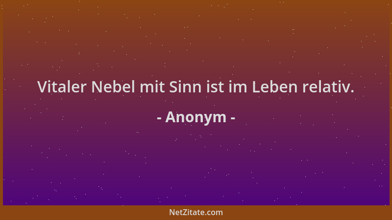 Anonym - Vitaler Nebel mit Sinn ist im Leben relativ....