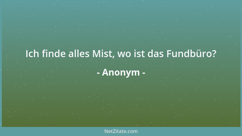 Anonym - Ich finde alles Mist, wo ist das Fundbüro?...