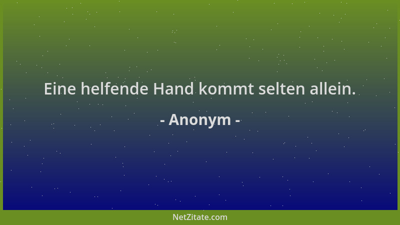 Anonym - Eine helfende Hand kommt selten allein....