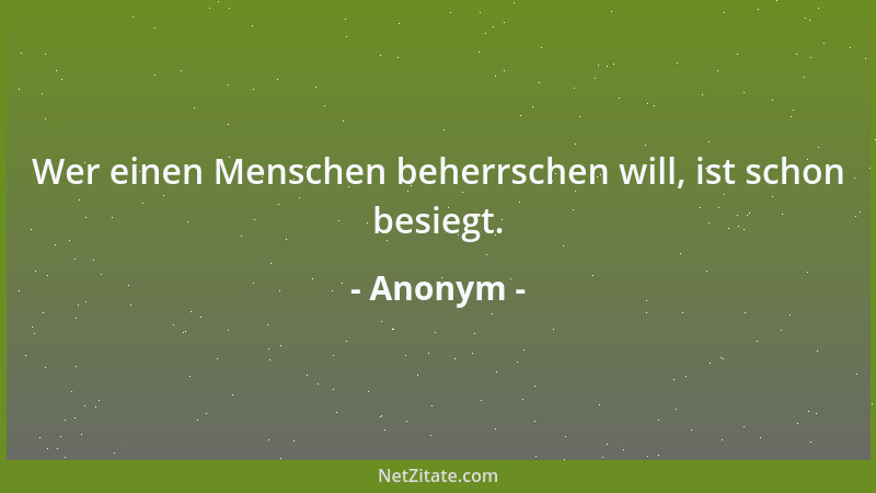 Anonym - Wer einen Menschen beherrschen will, ist schon besiegt....