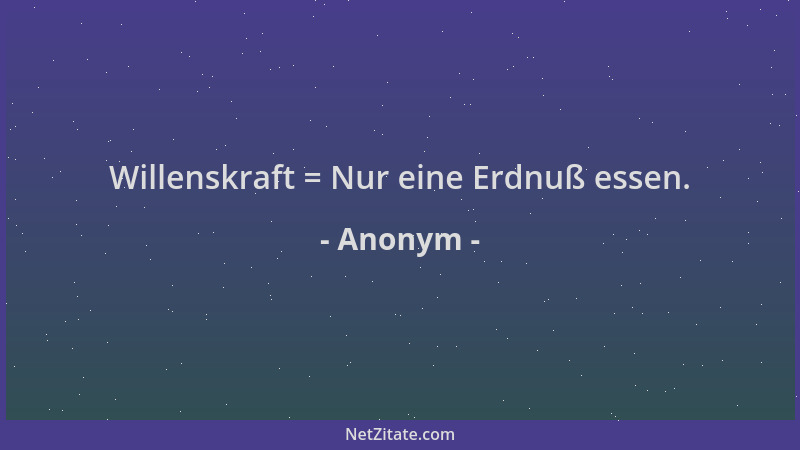 Anonym - Willenskraft = Nur eine Erdnuß essen....