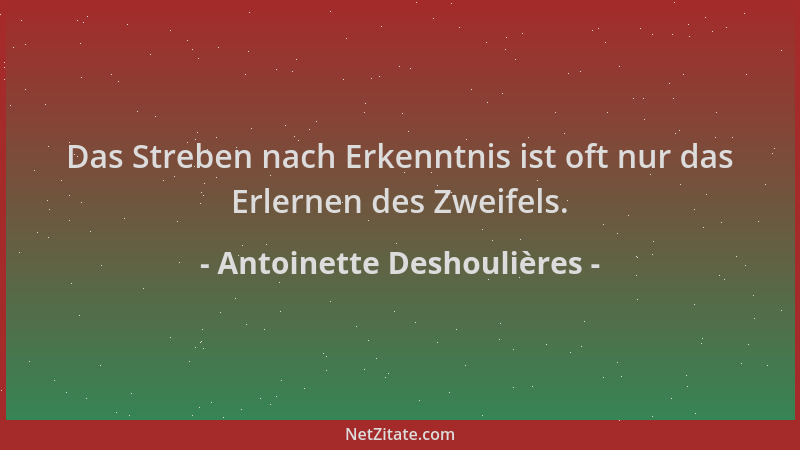 Antoinette Deshoulières - Das Streben nach Erkenntnis ist oft nur das Erlernen des Zweifels....