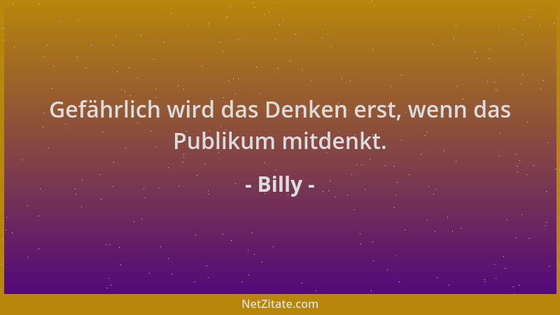 Billy - Gefährlich wird das Denken erst, wenn das Publikum mitdenkt....