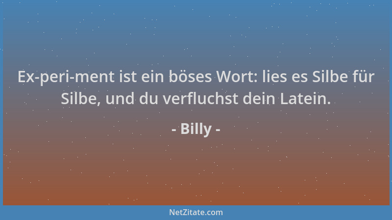 Billy - Ex-peri-ment ist ein böses Wort: lies es Silbe für Silbe, und du verfluchst dein Latein....