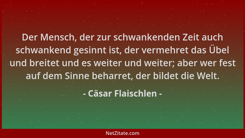 Cäsar Flaischlen - Der Mensch, der zur schwankenden Zeit auch schwankend gesinnt ist, der vermehret das Übel und breitet un...