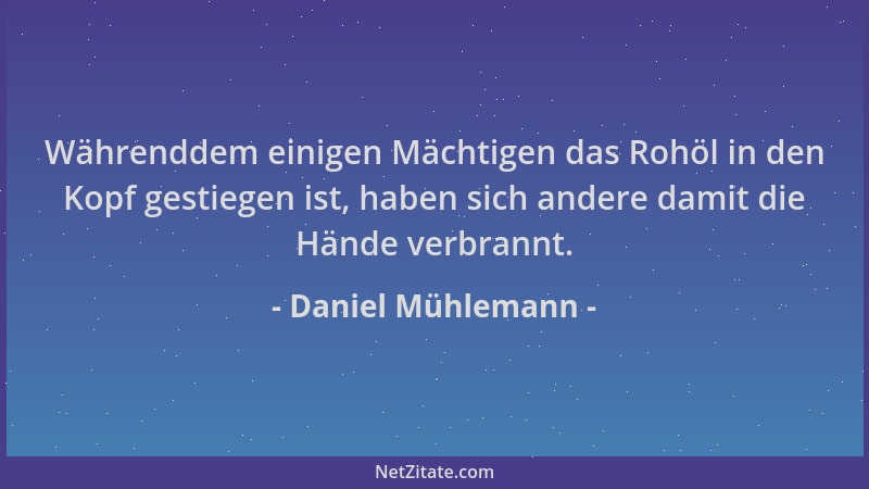 Daniel Mühlemann - Währenddem einigen Mächtigen das Rohöl in den Kopf gestiegen ist, haben sich andere damit die Hände verb...