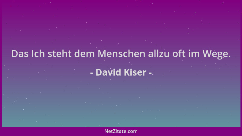 David Kiser - Das Ich steht dem Menschen allzu oft im Wege....