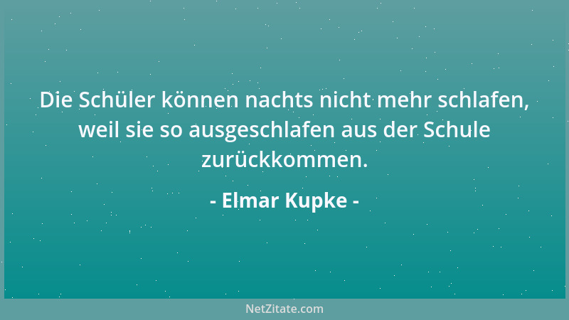 Elmar Kupke - Die Schüler können nachts nicht mehr schlafen, weil sie so ausgeschlafen aus der Schule zurückkommen....