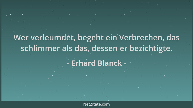 Erhard Blanck - Wer verleumdet, begeht ein Verbrechen, das schlimmer als das, dessen er bezichtigte....
