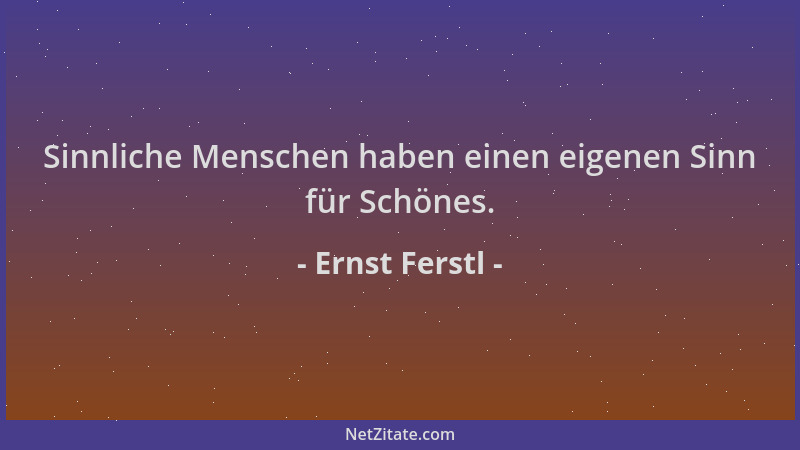 Ernst Ferstl - Sinnliche Menschen haben einen eigenen Sinn für Schönes....