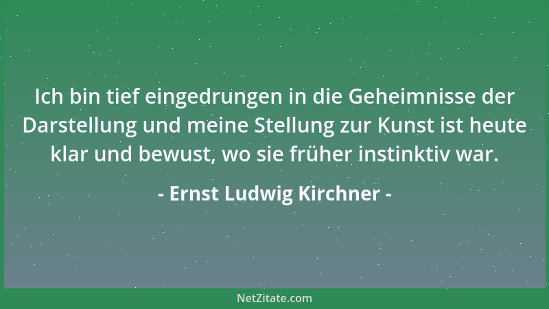 Ernst Ludwig Kirchner - Ich bin tief eingedrungen in die Geheimnisse der Darstellung und meine Stellung zur Kunst ist heute...
