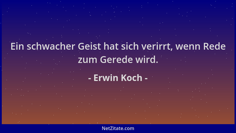 Erwin Koch - Ein schwacher Geist hat sich verirrt, wenn Rede zum Gerede wird....