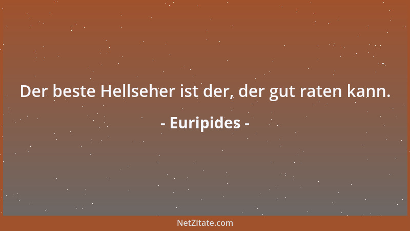 Euripides - Der beste Hellseher ist der, der gut raten kann....