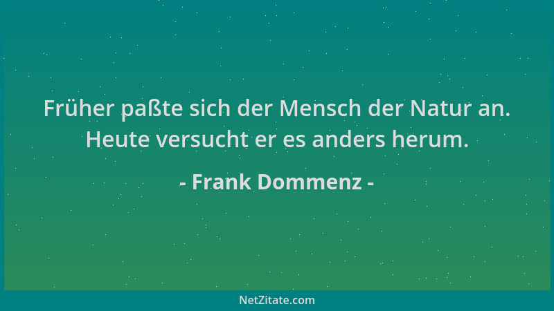 Frank Dommenz - Früher paßte sich der Mensch der Natur an. Heute versucht er es anders herum....
