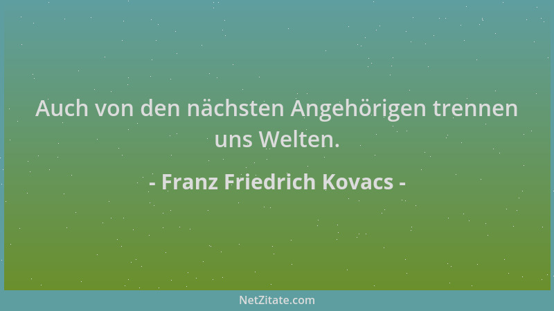 Franz Friedrich Kovacs - Auch von den nächsten Angehörigen trennen uns Welten....