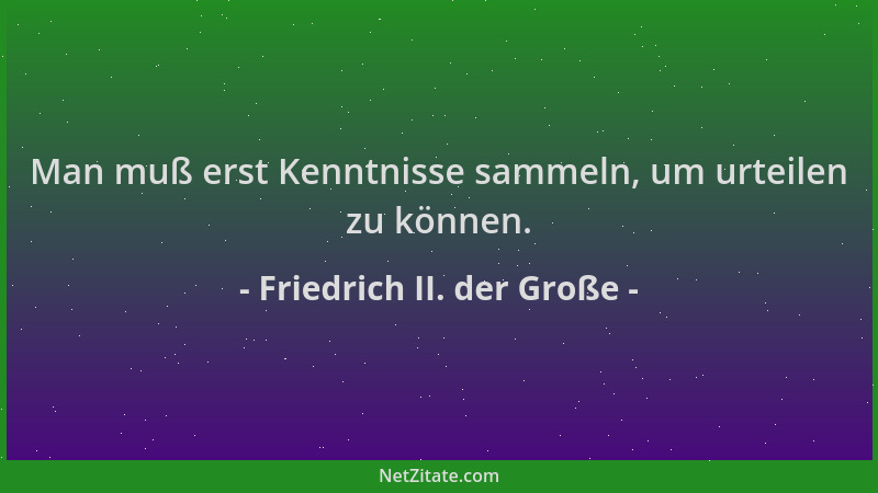 Friedrich II. der Große - Man muß erst Kenntnisse sammeln, um urteilen zu können....