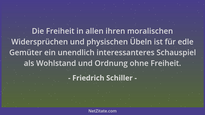 Friedrich Schiller - Die Freiheit in allen ihren moralischen Widersprüchen und physischen Übeln ist für edle Gemüter ein un...