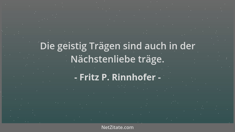 Fritz P. Rinnhofer - Die geistig Trägen sind auch in der Nächstenliebe träge....