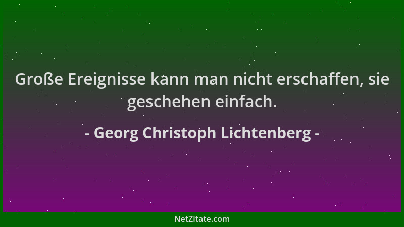 Georg Christoph Lichtenberg - Große Ereignisse kann man nicht erschaffen, sie geschehen einfach....