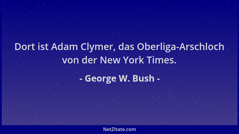 George W. Bush - Dort ist Adam Clymer, das Oberliga-Arschloch von der New York Times....