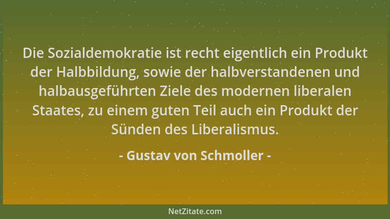 Gustav von Schmoller - Die Sozialdemokratie ist recht eigentlich ein Produkt der Halbbildung, sowie der halbverstandenen un...