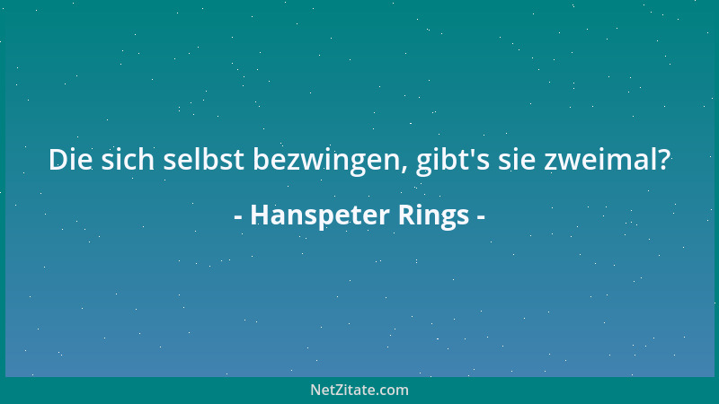 Hanspeter Rings - Die sich selbst bezwingen, gibt 's sie zweimal?...