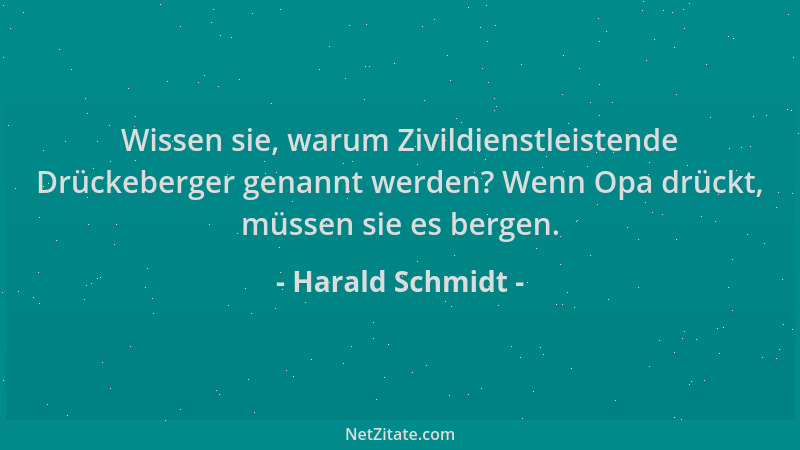 Harald Schmidt - Wissen sie, warum Zivildienstleistende Drückeberger genannt werden? Wenn Opa drückt, müssen sie es bergen....