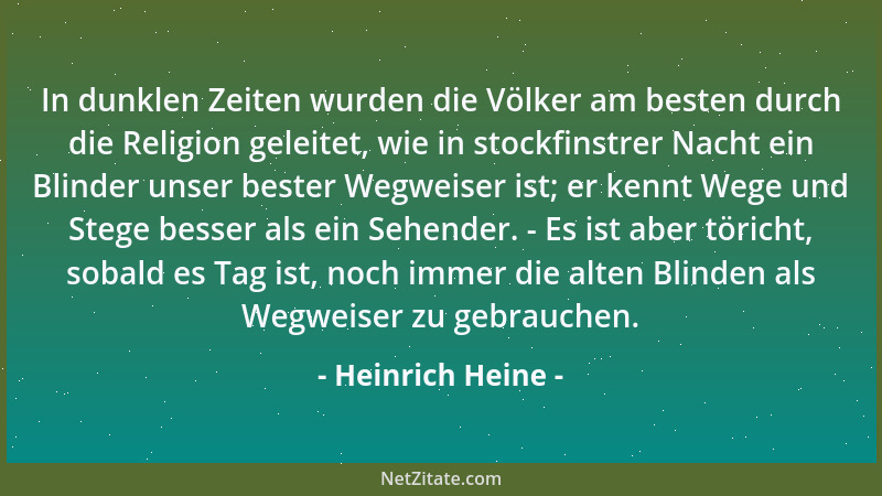 Heinrich Heine - In dunklen Zeiten wurden die Völker am besten durch die Religion geleitet, wie in stockfinstrer Nacht ein...