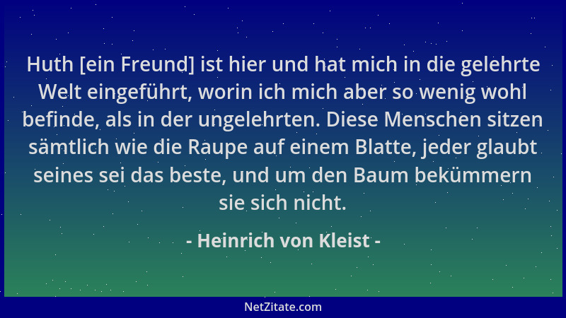 Heinrich von Kleist - Huth [ein Freund] ist hier und hat mich in die gelehrte Welt eingeführt, worin ich mich aber so wenig...