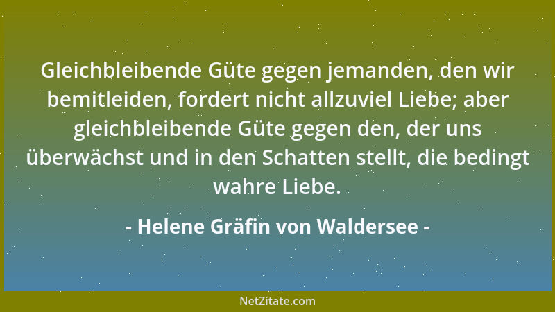 Helene Gräfin von Waldersee - Gleichbleibende Güte gegen jemanden, den wir bemitleiden, fordert nicht allzuviel Liebe; aber...