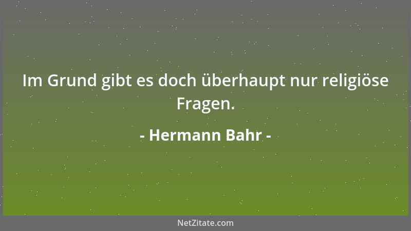 Hermann Bahr - Im Grund gibt es doch überhaupt nur religiöse Fragen....