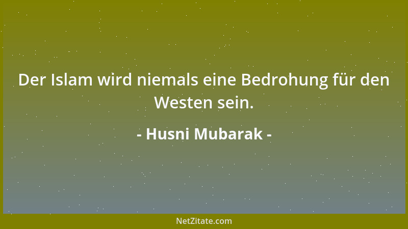 Husni Mubarak - Der Islam wird niemals eine Bedrohung für den Westen sein....