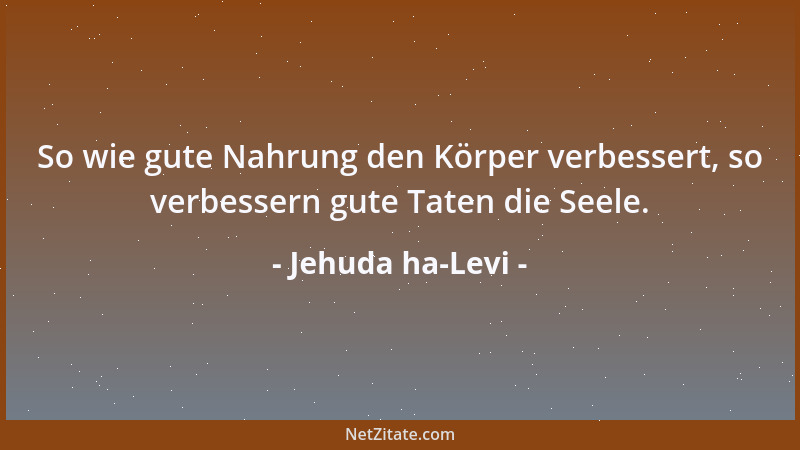 Jehuda ha-Levi - So wie gute Nahrung den Körper verbessert, so verbessern gute Taten die Seele....