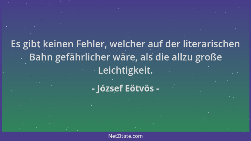 József Eötvös - Es gibt keinen Fehler, welcher auf der literarischen Bahn gefährlicher wäre, als die allzu große Leichtigke...