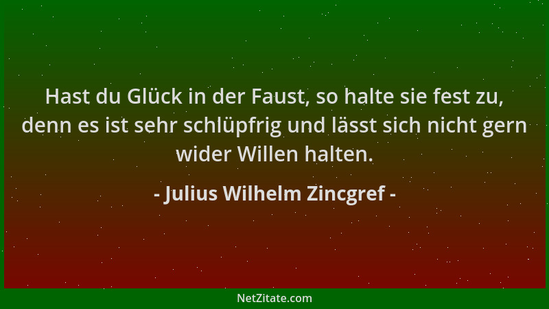 Julius Wilhelm Zincgref - Hast du Glück in der Faust, so halte sie fest zu, denn es ist sehr schlüpfrig und lässt sich nich...