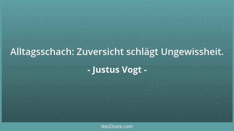 Justus Vogt - Alltagsschach: Zuversicht schlägt Ungewissheit....