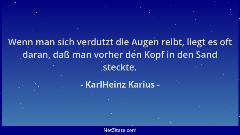 KarlHeinz Karius - Wenn man sich verdutzt die Augen reibt, liegt es oft daran, daß man vorher den Kopf in den Sand steckte....