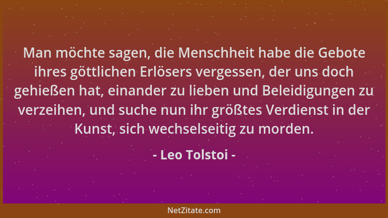 Leo Tolstoi - Man möchte sagen, die Menschheit habe die Gebote ihres göttlichen Erlösers vergessen, der uns doch gehießen h...