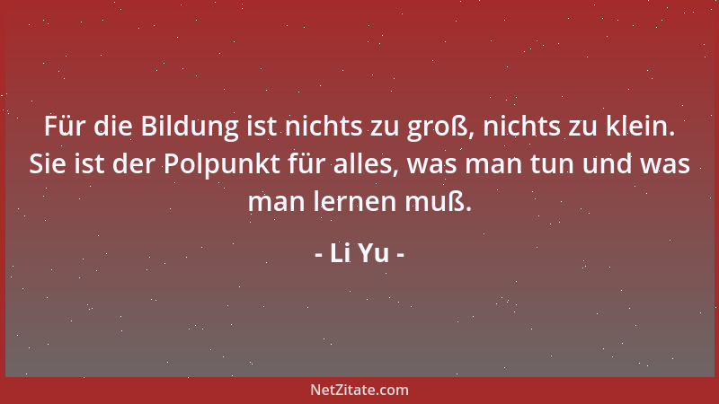 Li Yu - Für die Bildung ist nichts zu groß, nichts zu klein. Sie ist der Polpunkt für alles, was man tun und was man lernen...