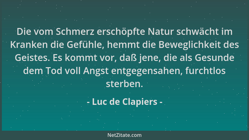 Luc de Clapiers - Die vom Schmerz erschöpfte Natur schwächt im Kranken die Gefühle, hemmt die Beweglichkeit des Geistes. Es...